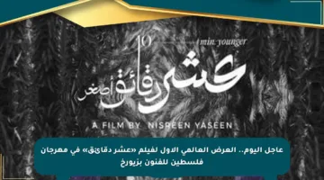 عاجل اليوم.. العرض العالمي الأول لفيلم «عشر دقائق» في مهرجان فلسطين للفنون بزيورخ